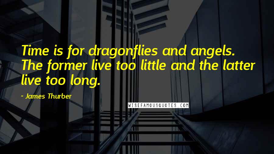 James Thurber Quotes: Time is for dragonflies and angels. The former live too little and the latter live too long.