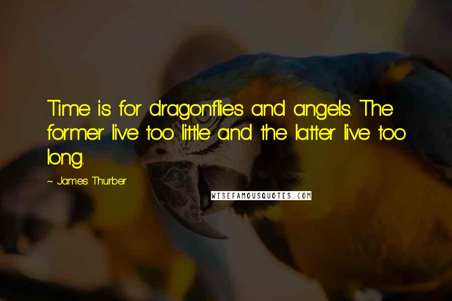 James Thurber Quotes: Time is for dragonflies and angels. The former live too little and the latter live too long.