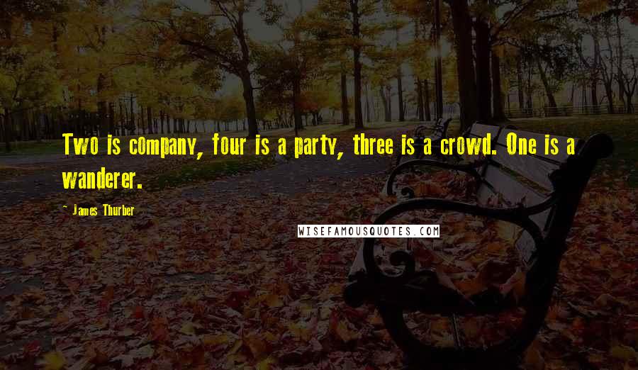 James Thurber Quotes: Two is company, four is a party, three is a crowd. One is a wanderer.