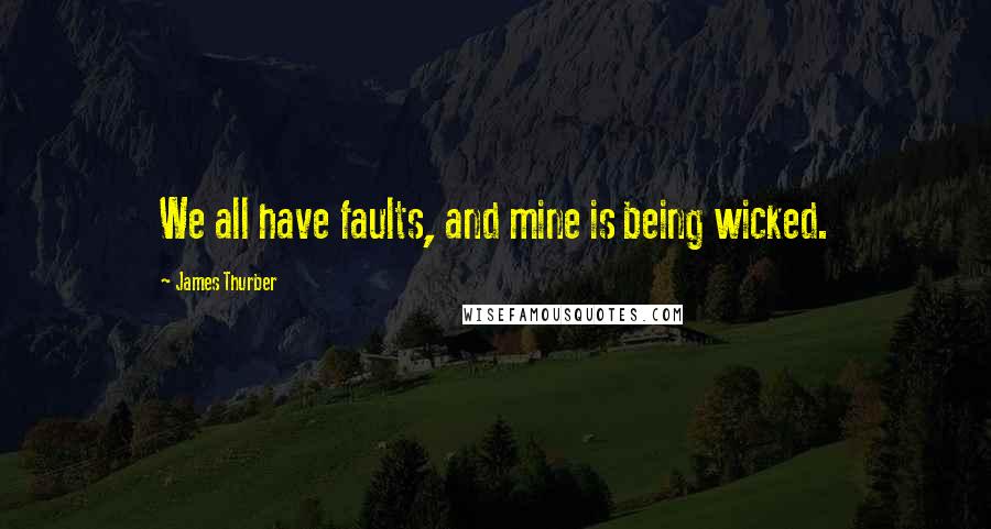 James Thurber Quotes: We all have faults, and mine is being wicked.