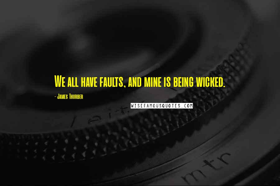 James Thurber Quotes: We all have faults, and mine is being wicked.