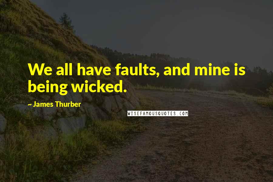 James Thurber Quotes: We all have faults, and mine is being wicked.