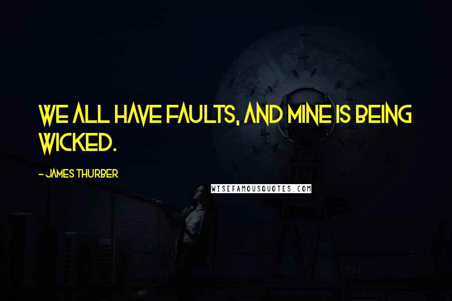 James Thurber Quotes: We all have faults, and mine is being wicked.