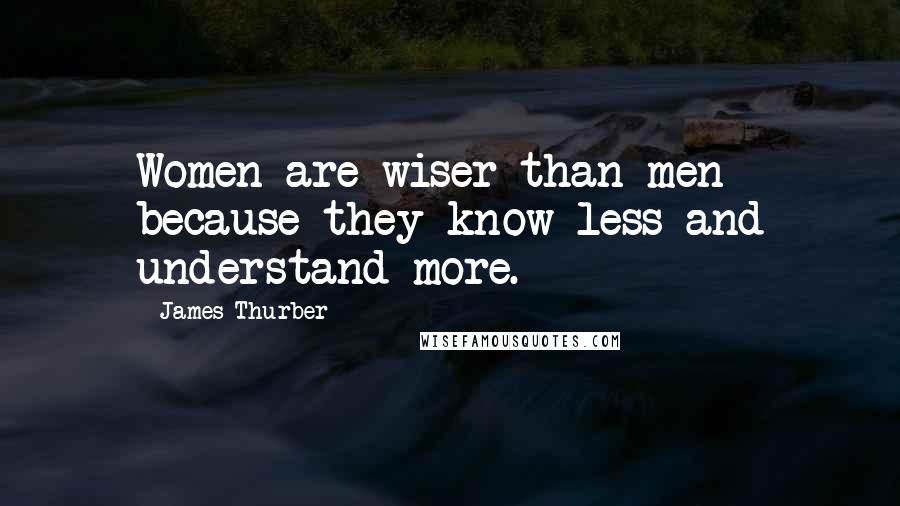 James Thurber Quotes: Women are wiser than men because they know less and understand more.