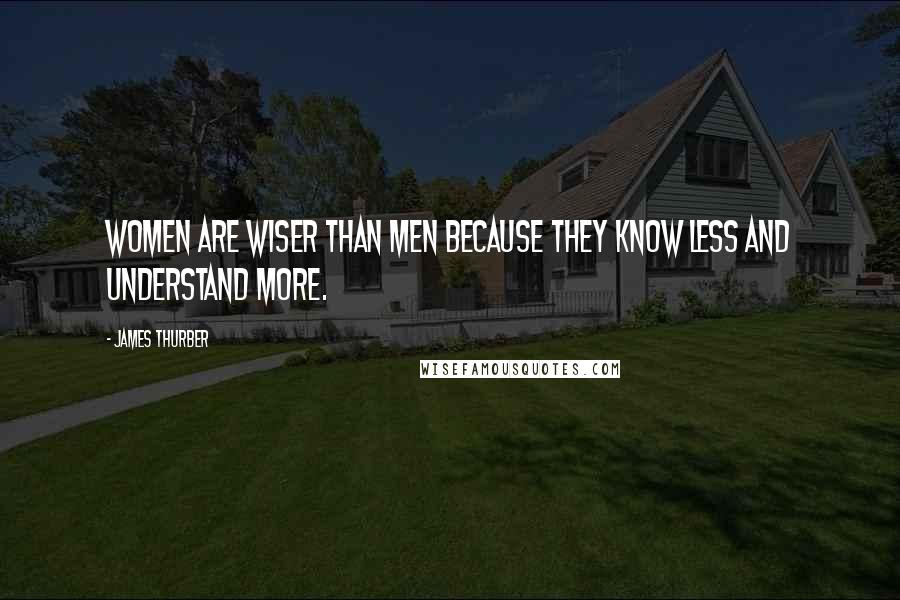 James Thurber Quotes: Women are wiser than men because they know less and understand more.