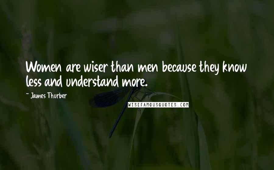 James Thurber Quotes: Women are wiser than men because they know less and understand more.