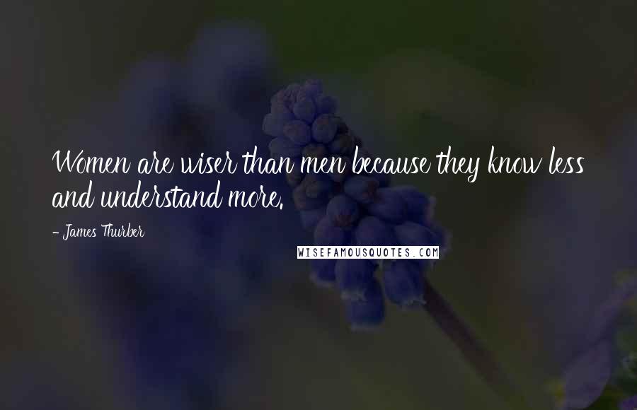 James Thurber Quotes: Women are wiser than men because they know less and understand more.