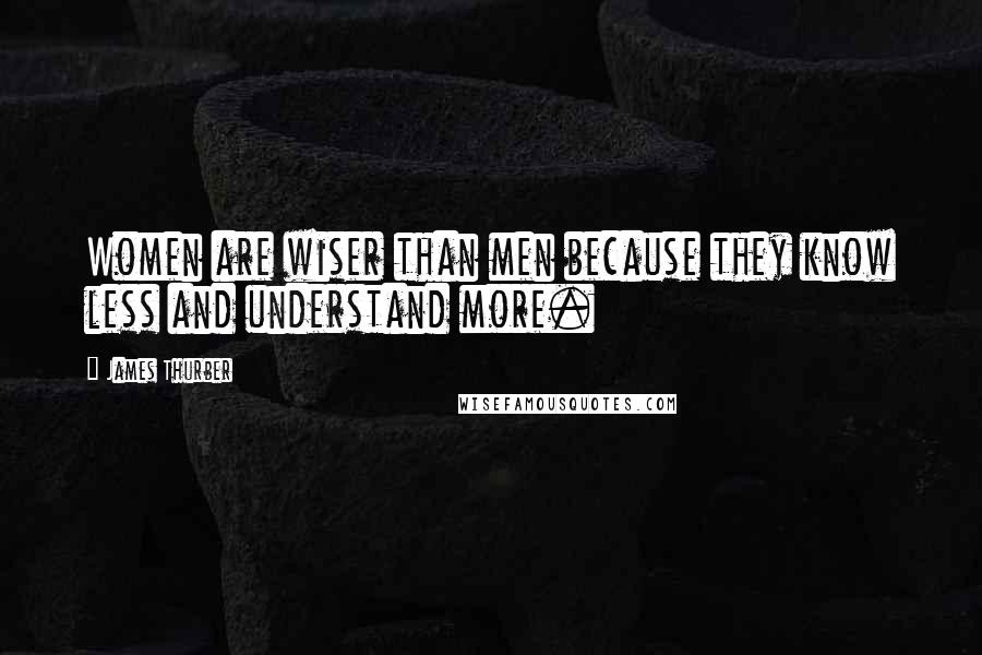 James Thurber Quotes: Women are wiser than men because they know less and understand more.