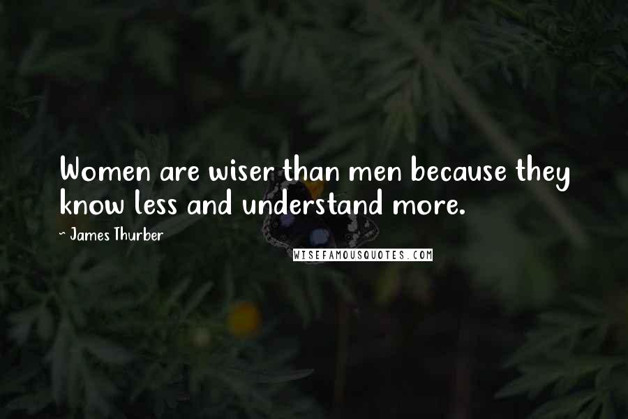 James Thurber Quotes: Women are wiser than men because they know less and understand more.