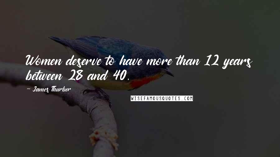 James Thurber Quotes: Women deserve to have more than 12 years between 28 and 40.