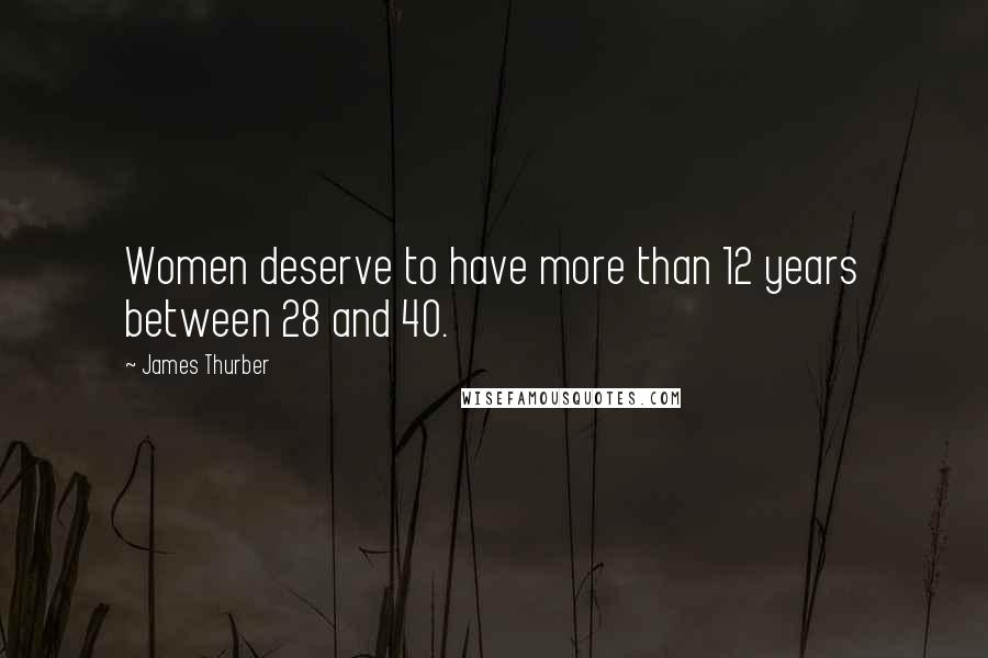 James Thurber Quotes: Women deserve to have more than 12 years between 28 and 40.