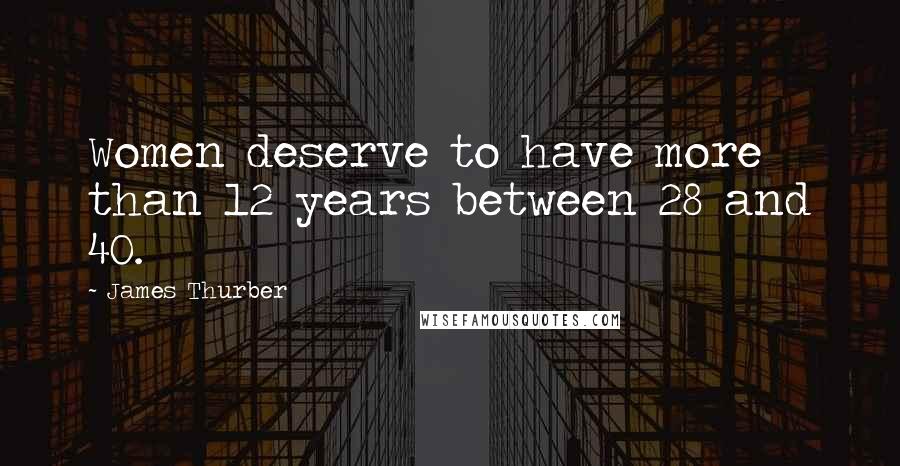 James Thurber Quotes: Women deserve to have more than 12 years between 28 and 40.