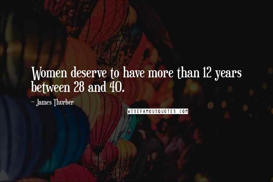 James Thurber Quotes: Women deserve to have more than 12 years between 28 and 40.