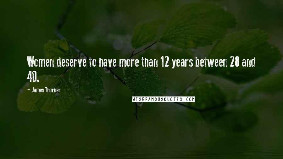 James Thurber Quotes: Women deserve to have more than 12 years between 28 and 40.