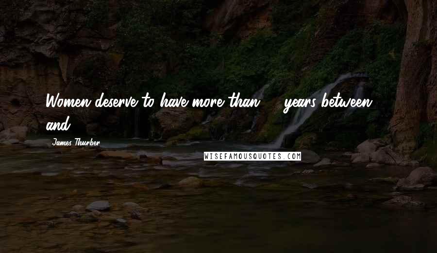 James Thurber Quotes: Women deserve to have more than 12 years between 28 and 40.