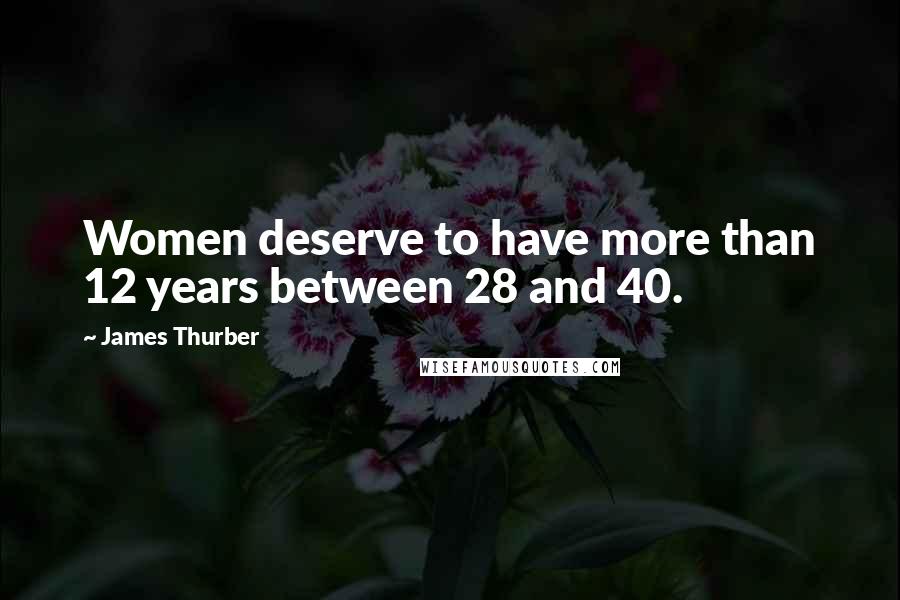 James Thurber Quotes: Women deserve to have more than 12 years between 28 and 40.