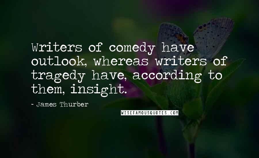James Thurber Quotes: Writers of comedy have outlook, whereas writers of tragedy have, according to them, insight.