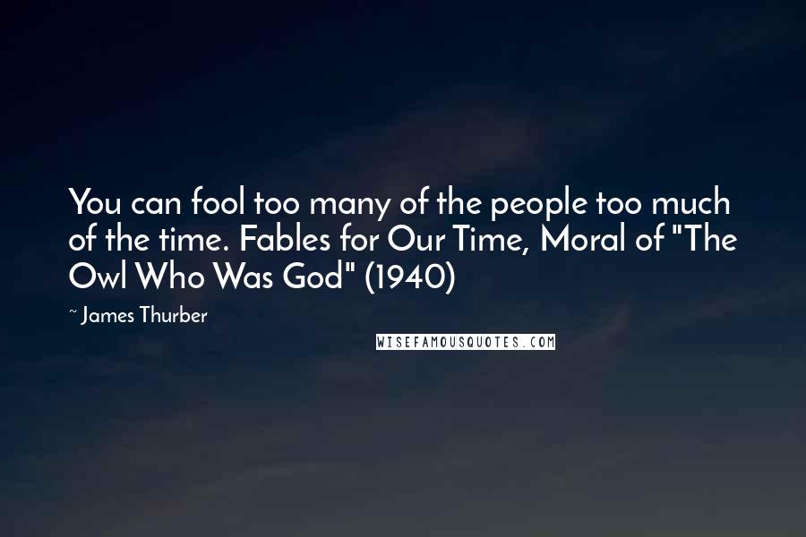 James Thurber Quotes: You can fool too many of the people too much of the time. Fables for Our Time, Moral of "The Owl Who Was God" (1940)