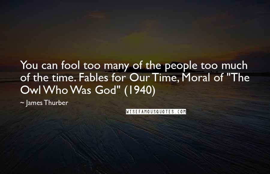 James Thurber Quotes: You can fool too many of the people too much of the time. Fables for Our Time, Moral of "The Owl Who Was God" (1940)