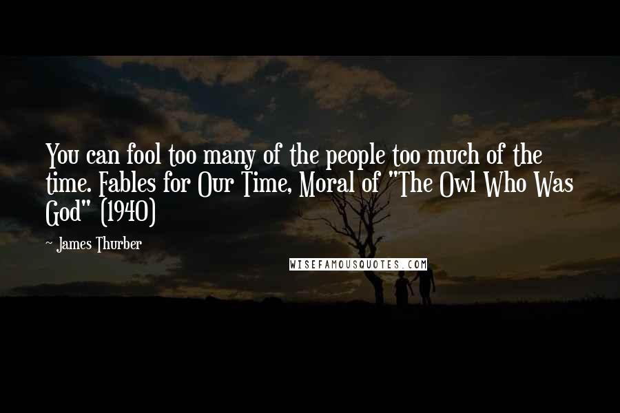 James Thurber Quotes: You can fool too many of the people too much of the time. Fables for Our Time, Moral of "The Owl Who Was God" (1940)