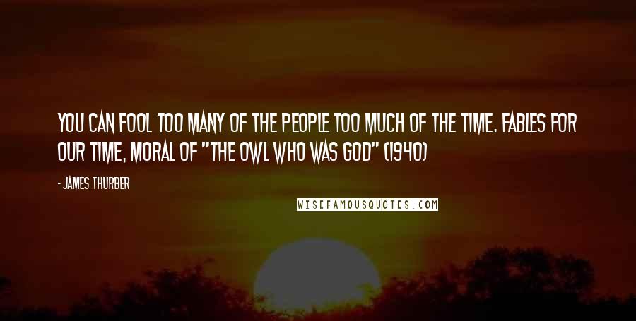 James Thurber Quotes: You can fool too many of the people too much of the time. Fables for Our Time, Moral of "The Owl Who Was God" (1940)