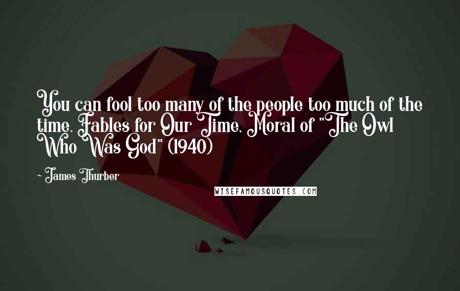 James Thurber Quotes: You can fool too many of the people too much of the time. Fables for Our Time, Moral of "The Owl Who Was God" (1940)