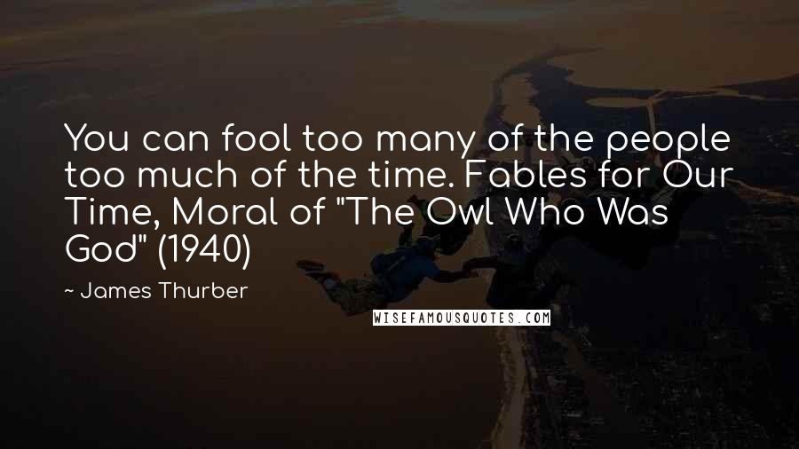 James Thurber Quotes: You can fool too many of the people too much of the time. Fables for Our Time, Moral of "The Owl Who Was God" (1940)