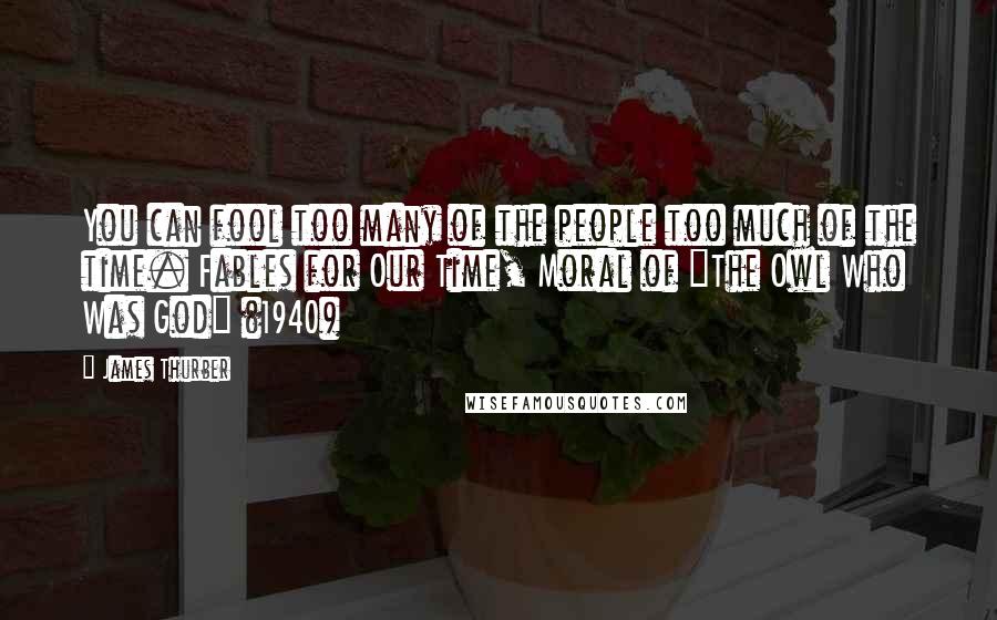 James Thurber Quotes: You can fool too many of the people too much of the time. Fables for Our Time, Moral of "The Owl Who Was God" (1940)