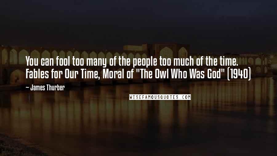 James Thurber Quotes: You can fool too many of the people too much of the time. Fables for Our Time, Moral of "The Owl Who Was God" (1940)