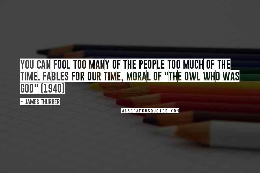 James Thurber Quotes: You can fool too many of the people too much of the time. Fables for Our Time, Moral of "The Owl Who Was God" (1940)