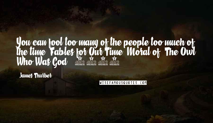 James Thurber Quotes: You can fool too many of the people too much of the time. Fables for Our Time, Moral of "The Owl Who Was God" (1940)