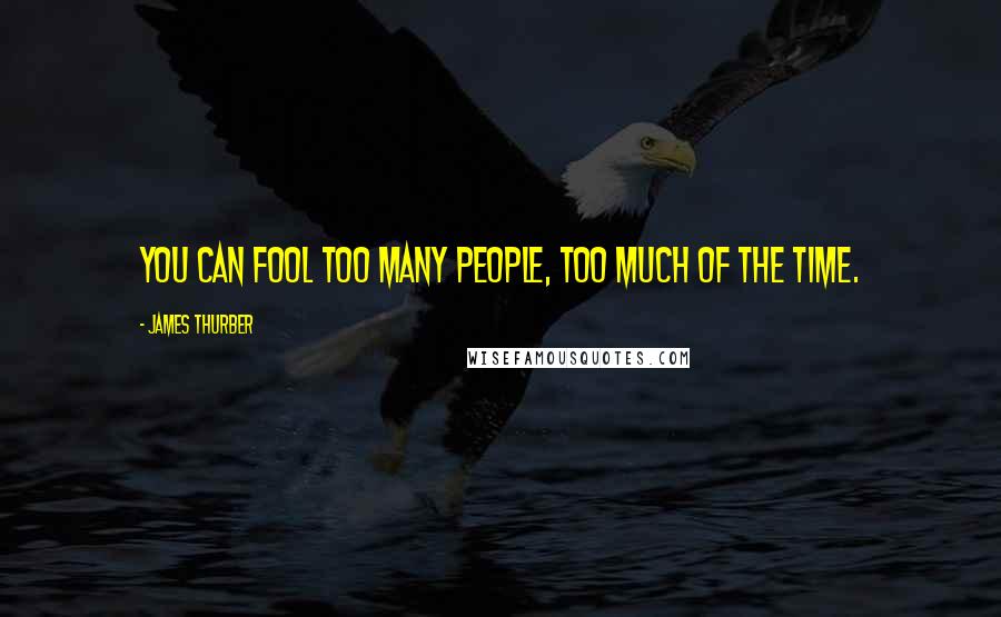 James Thurber Quotes: You can fool too many people, too much of the time.