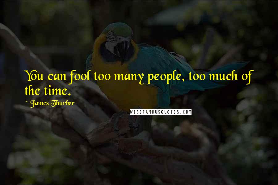 James Thurber Quotes: You can fool too many people, too much of the time.