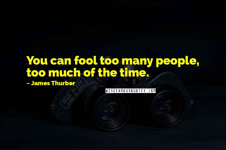 James Thurber Quotes: You can fool too many people, too much of the time.