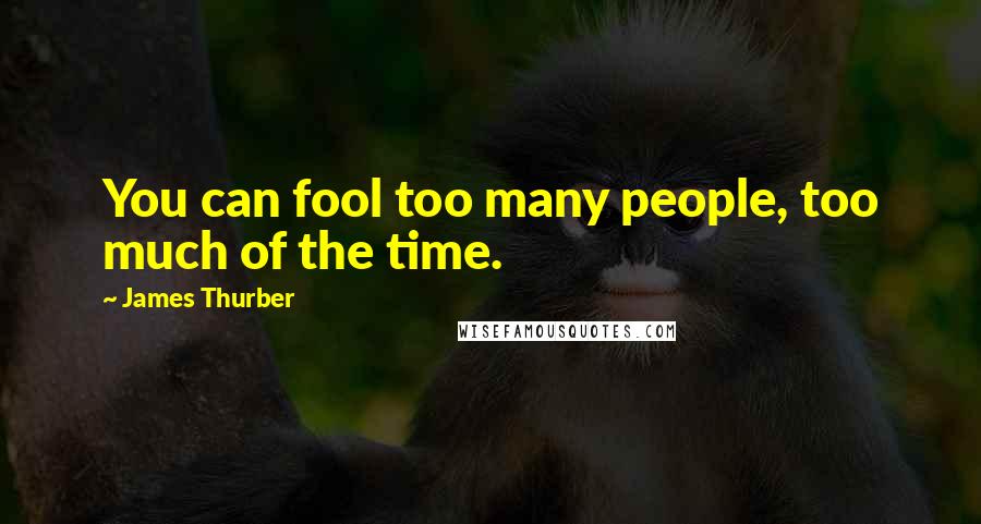 James Thurber Quotes: You can fool too many people, too much of the time.