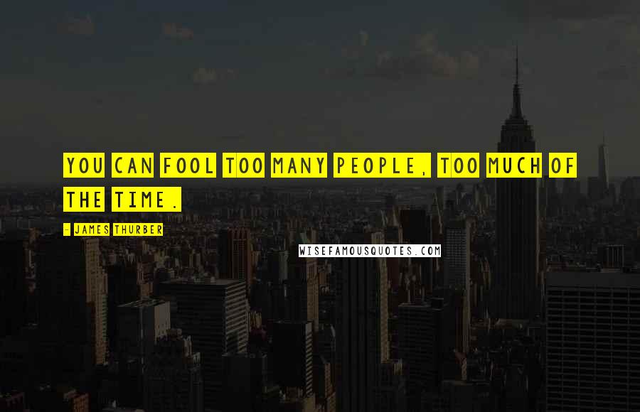 James Thurber Quotes: You can fool too many people, too much of the time.