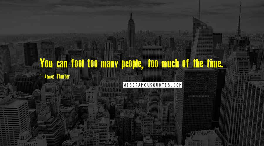 James Thurber Quotes: You can fool too many people, too much of the time.