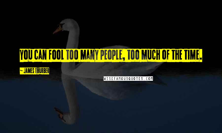 James Thurber Quotes: You can fool too many people, too much of the time.