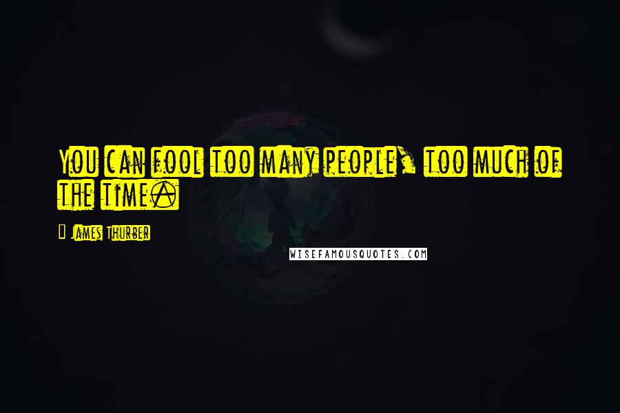 James Thurber Quotes: You can fool too many people, too much of the time.