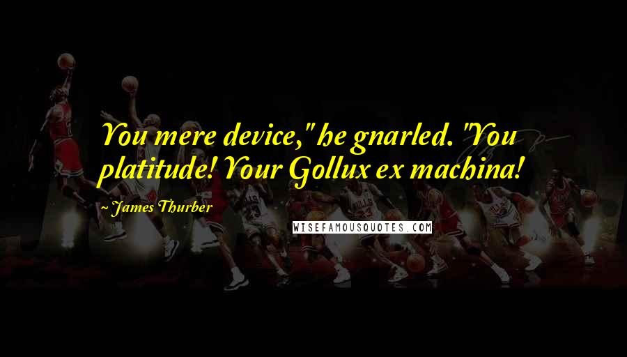 James Thurber Quotes: You mere device," he gnarled. "You platitude! Your Gollux ex machina!