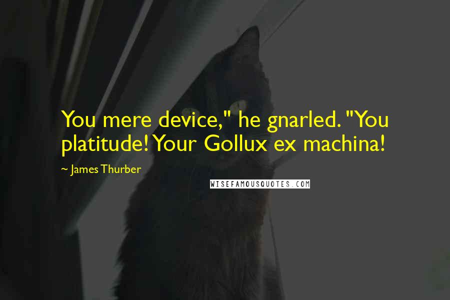 James Thurber Quotes: You mere device," he gnarled. "You platitude! Your Gollux ex machina!