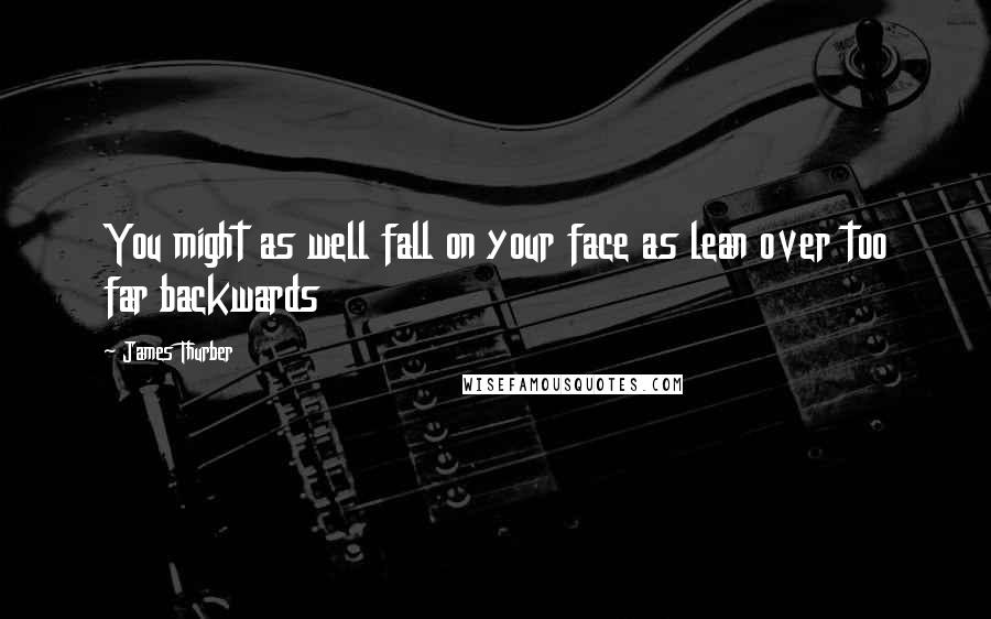 James Thurber Quotes: You might as well fall on your face as lean over too far backwards