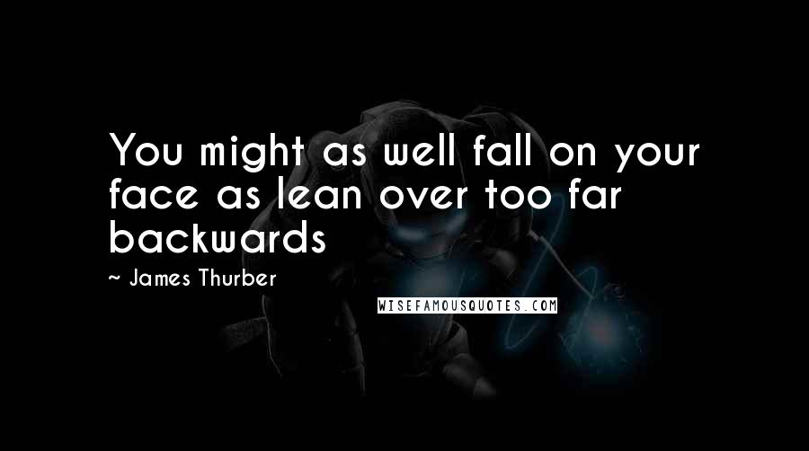James Thurber Quotes: You might as well fall on your face as lean over too far backwards