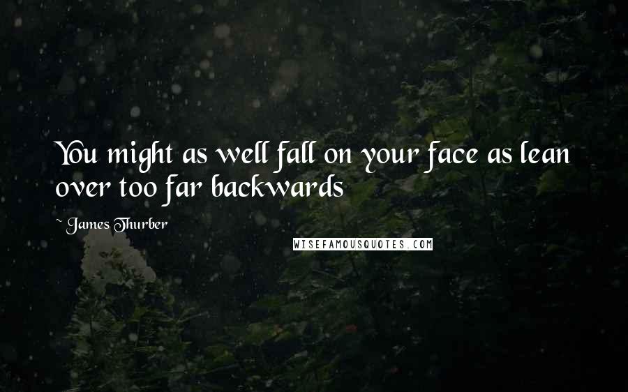 James Thurber Quotes: You might as well fall on your face as lean over too far backwards