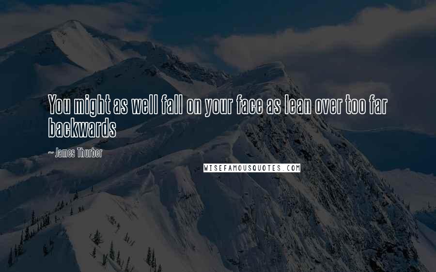 James Thurber Quotes: You might as well fall on your face as lean over too far backwards