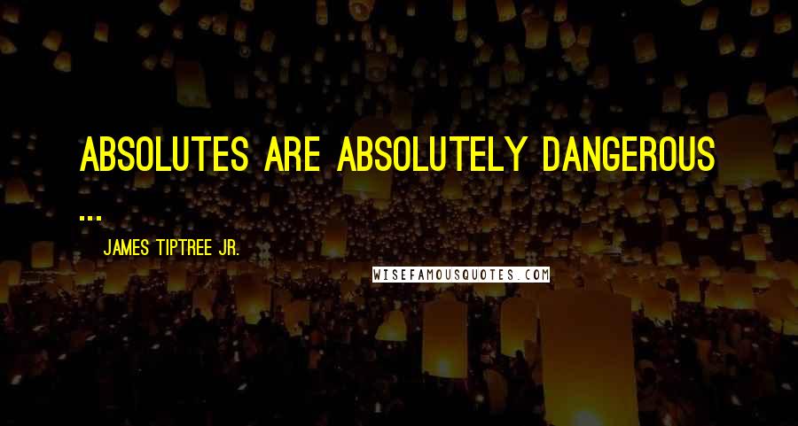 James Tiptree Jr. Quotes: Absolutes are absolutely dangerous ...