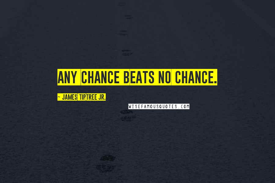 James Tiptree Jr. Quotes: Any chance beats no chance.