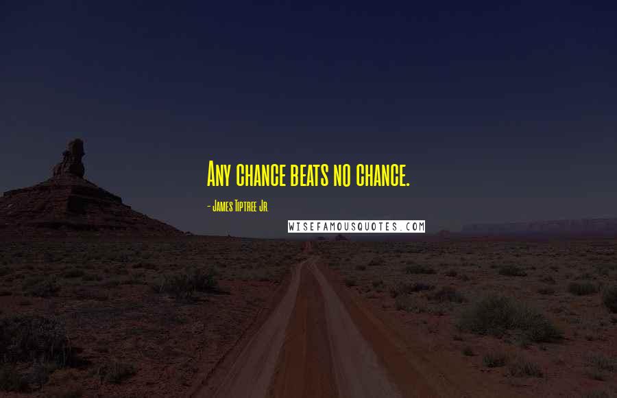 James Tiptree Jr. Quotes: Any chance beats no chance.