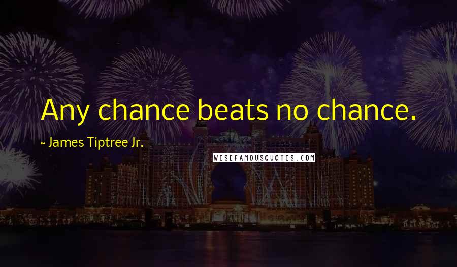 James Tiptree Jr. Quotes: Any chance beats no chance.