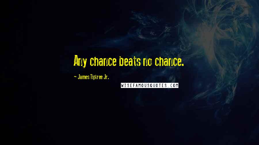 James Tiptree Jr. Quotes: Any chance beats no chance.